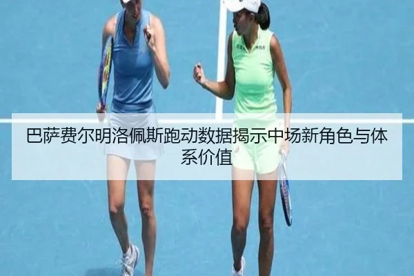巴萨费尔明洛佩斯跑动数据揭示中场新角色与体系价值